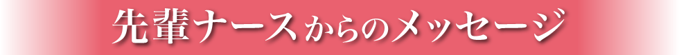 先輩ナースからのメッセージ